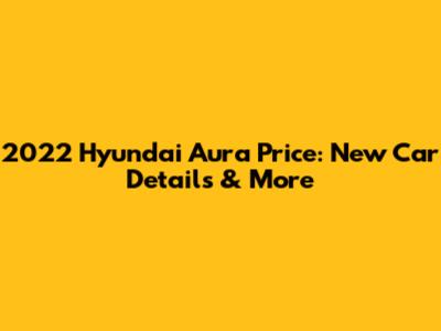 2022 Hyundai Aura Price: New Car Details & More