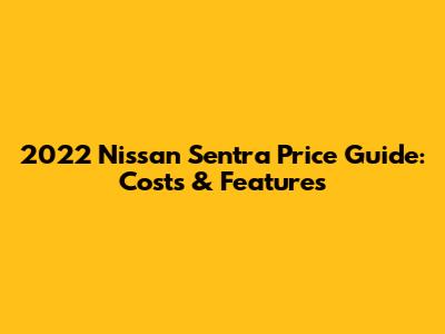 2022 Nissan Sentra Price Guide: Costs & Features