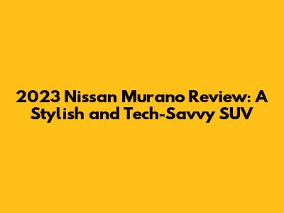 2023 Nissan Murano Review: A Stylish and Tech-Savvy SUV