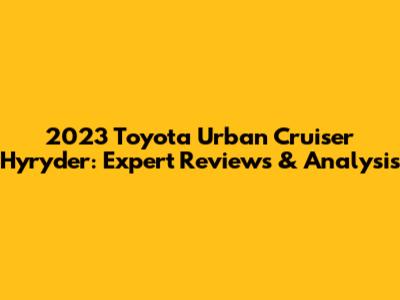 2023 Toyota Urban Cruiser Hyryder: Expert Reviews & Analysis