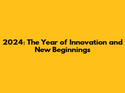 2024: The Year of Innovation and New Beginnings