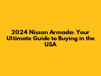 2024 Nissan Armada: Your Ultimate Guide to Buying in the USA