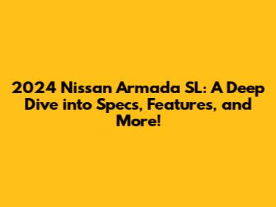 2024 Nissan Armada SL: A Deep Dive into Specs, Features, and More!