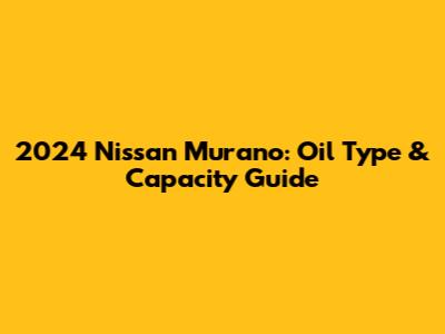 2024 Nissan Murano: Oil Type & Capacity Guide