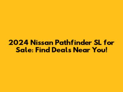 2024 Nissan Pathfinder SL for Sale: Find Deals Near You!