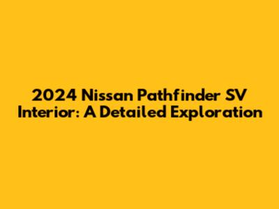 2024 Nissan Pathfinder SV Interior: A Detailed Exploration