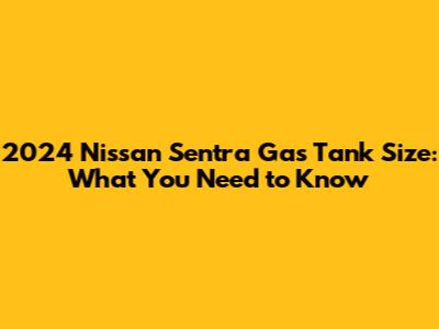2024 Nissan Sentra Gas Tank Size: What You Need to Know