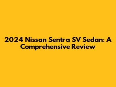 2024 Nissan Sentra SV Sedan: A Comprehensive Review