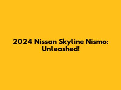2024 Nissan Skyline Nismo: Unleashed!
