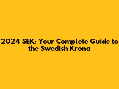 2024 SEK: Your Complete Guide to the Swedish Krona
