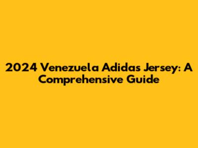 2024 Venezuela Adidas Jersey: A Comprehensive Guide