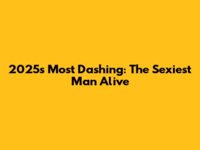 2025's Most Dashing: The Sexiest Man Alive
