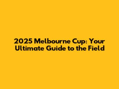 2025 Melbourne Cup: Your Ultimate Guide to the Field