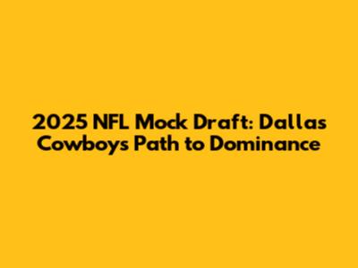 2025 NFL Mock Draft: Dallas Cowboys' Path to Dominance