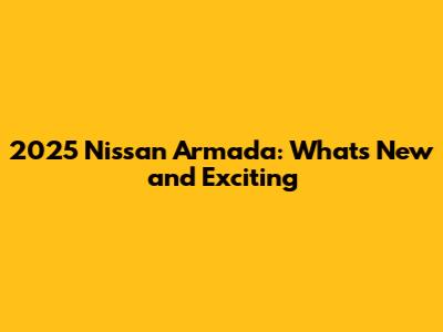 2025 Nissan Armada: What's New and Exciting