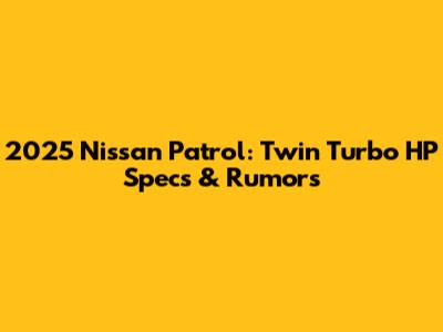 2025 Nissan Patrol: Twin Turbo HP Specs & Rumors