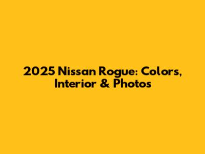 2025 Nissan Rogue: Colors, Interior & Photos