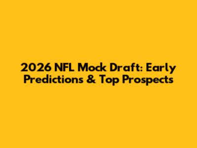 2026 NFL Mock Draft: Early Predictions & Top Prospects