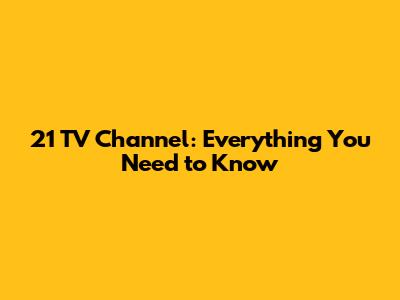 21 TV Channel: Everything You Need to Know