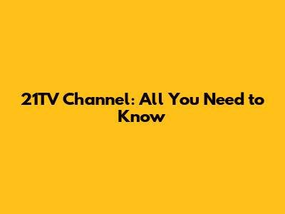 21TV Channel: All You Need to Know