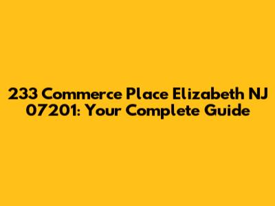 233 Commerce Place Elizabeth NJ 07201: Your Complete Guide
