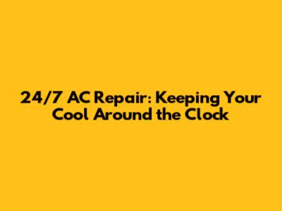 24/7 AC Repair: Keeping Your Cool Around the Clock