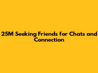 25M Seeking Friends for Chats and Connection