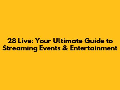 28 Live: Your Ultimate Guide to Streaming Events & Entertainment