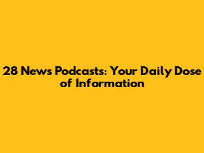 28 News Podcasts: Your Daily Dose of Information