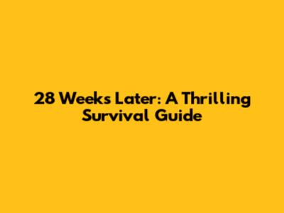 28 Weeks Later: A Thrilling Survival Guide