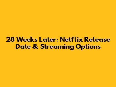 28 Weeks Later: Netflix Release Date & Streaming Options