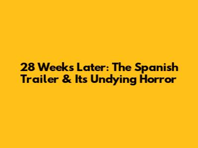 28 Weeks Later: The Spanish Trailer & Its Undying Horror