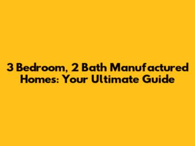 3 Bedroom, 2 Bath Manufactured Homes: Your Ultimate Guide