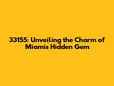 33155: Unveiling the Charm of Miami's Hidden Gem