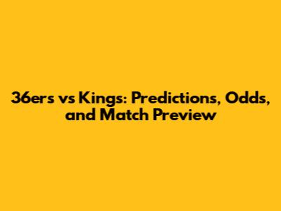 36ers vs Kings: Predictions, Odds, and Match Preview