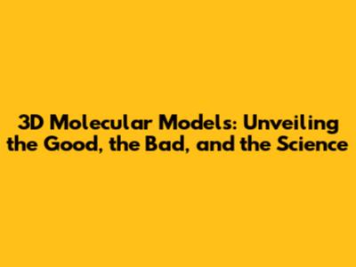 3D Molecular Models: Unveiling the Good, the Bad, and the Science