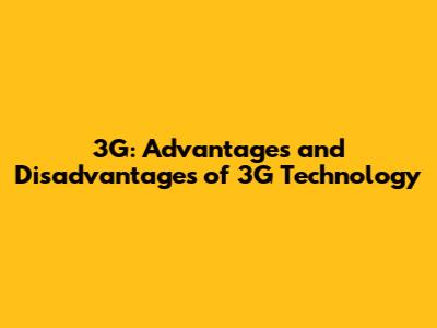 3G: Advantages and Disadvantages of 3G Technology