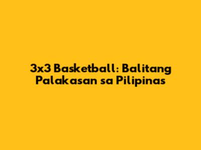 3x3 Basketball: Balitang Palakasan sa Pilipinas