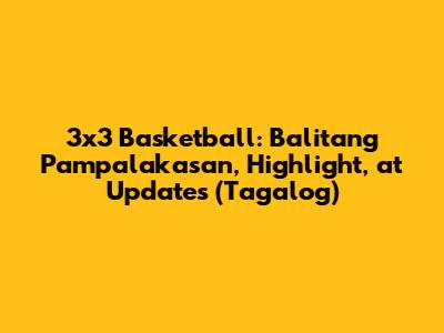 3x3 Basketball: Balitang Pampalakasan, Highlight, at Updates (Tagalog)