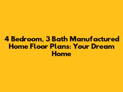 4 Bedroom, 3 Bath Manufactured Home Floor Plans: Your Dream Home