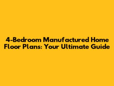 4-Bedroom Manufactured Home Floor Plans: Your Ultimate Guide