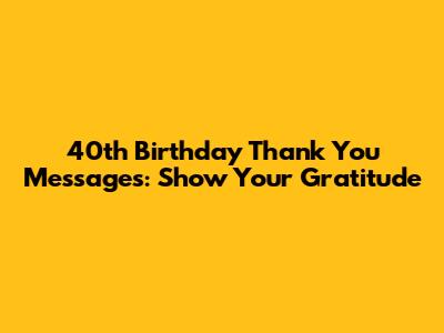 40th Birthday Thank You Messages: Show Your Gratitude
