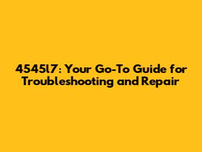 4545l7: Your Go-To Guide for Troubleshooting and Repair