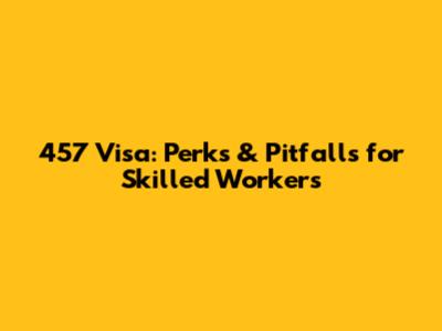 457 Visa: Perks & Pitfalls for Skilled Workers