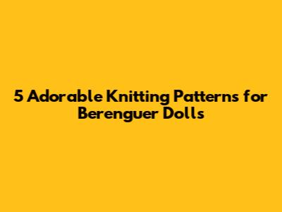 5 Adorable Knitting Patterns for Berenguer Dolls