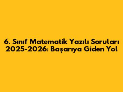 6. Sınıf Matematik Yazılı Soruları 2025-2026: Başarıya Giden Yol