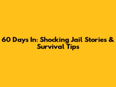 60 Days In: Shocking Jail Stories & Survival Tips