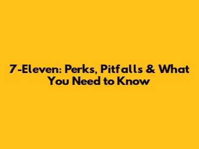 7-Eleven: Perks, Pitfalls & What You Need to Know
