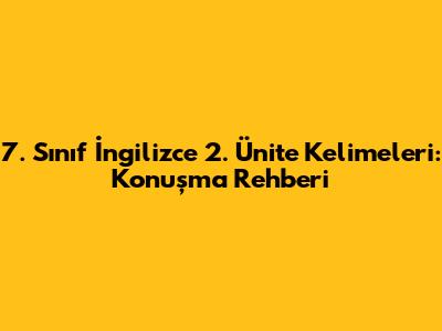 7. Sınıf İngilizce 2. Ünite Kelimeleri: Konuşma Rehberi