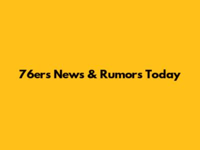 76ers News & Rumors Today